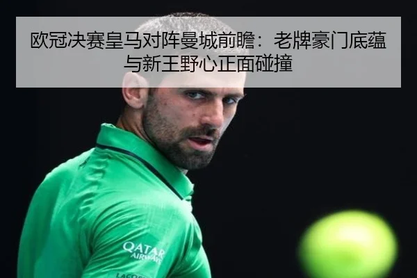 欧冠决赛皇马对阵曼城前瞻：老牌豪门底蕴与新王野心正面碰撞